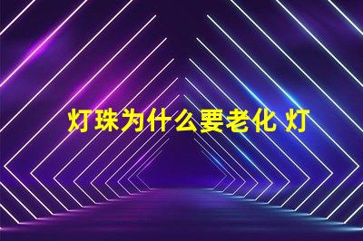 灯珠为什么要老化 灯珠为什么老化发蓝